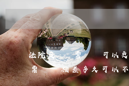 法院庭審傳票時間可以更改嗎(開庭時間與傳票時間相差多久可以不開庭)