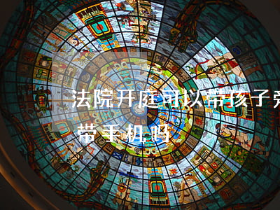 法院开庭可以带孩子旁听吗(法院开庭旁听能带手机吗)