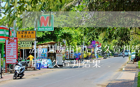 法院开庭审理后多久宣判结果(法院庭审结束后多久宣判结果?)