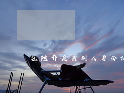 法院开庭用别人身份证可以吗