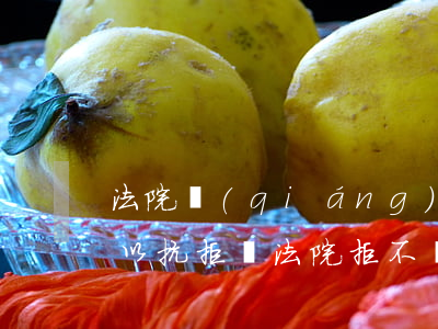 法院強(qiáng)制執(zhí)行可以抗拒嗎(法院拒不執(zhí)行)