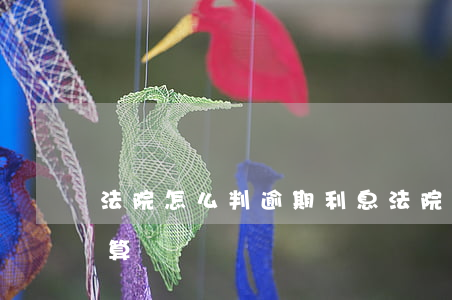 法院怎么判逾期利息(法院判決逾期利息怎么算)