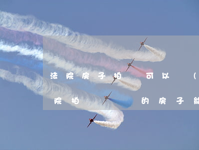 法院房子拍賣可以轉(zhuǎn)手嗎(法院拍賣過來的房子能轉(zhuǎn)讓嗎)