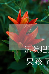 法院把孩子續(xù)給女方可以改姓嗎(如果孩子判給女方,孩子的姓怎么改)