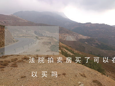 法院拍卖房买了可以在卖吗(法院拍卖房子可以买吗)