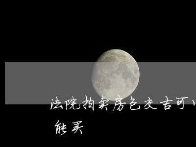 法院拍卖房包交吉可以买吗(法院拍卖房能不能买)