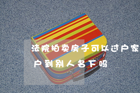 法院拍卖房子可以过户家属吗(法拍房可以过户到别人名下吗)