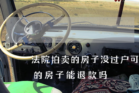 法院拍卖的房子没过户可以退款吗(法院拍卖的房子能退款吗)