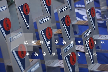 法院拍卖车辆的拍照可以过户吗(法院拍卖的车辆车牌可以过户吗)