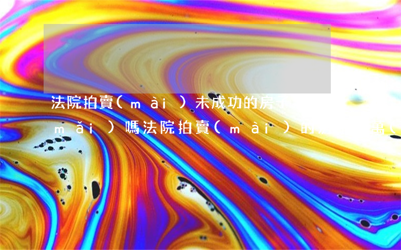 法院拍賣(mài)未成功的房子可以買(mǎi)嗎(法院拍賣(mài)的房子千萬(wàn)不能買(mǎi))