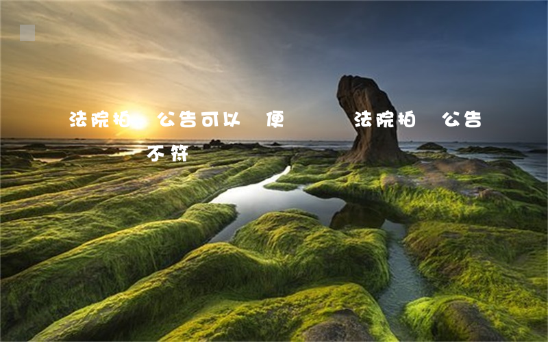 法院拍賣公告可以隨便張貼嗎(法院拍賣公告與實際不符)