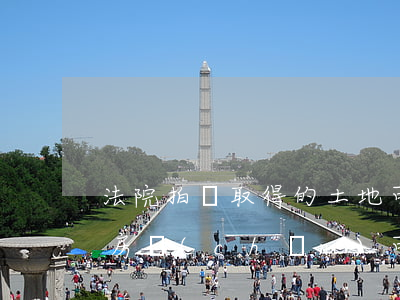 法院拍賣取得的土地可以按揭嗎(法院拍賣的房產(chǎn)可以按揭嗎)