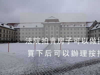 法院拍賣房子可以做按揭嗎(法院拍賣的房子買下后可以辦理按揭么)
