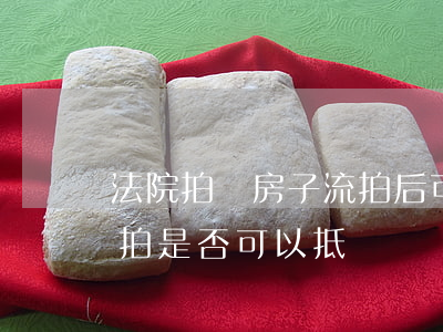法院拍賣房子流拍后可以抵債嗎(法院拍賣一拍是否可以抵債)