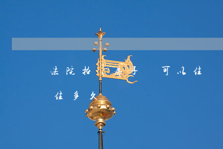 法院拍賣房子還可以住嗎(法院拍賣房子還能住多久)
