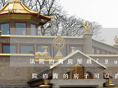法院拍賣房屋過(guò)戶后可以賣嗎(法院拍賣的房子可以直接過(guò)戶給別人嗎)