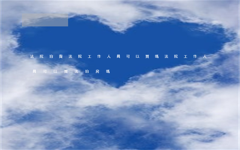 法院拍賣法院工作人員可以買嗎(法院工作人員可以買法拍房嗎)