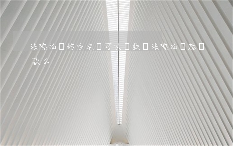 法院拍賣的住宅還可以貸款嗎(法院拍賣能貸款么)