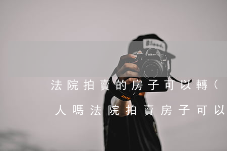 法院拍賣的房子可以轉(zhuǎn)賣他人嗎(法院拍賣房子可以馬上轉(zhuǎn)手嗎)