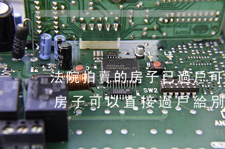 法院拍賣的房子已過戶可以買嗎(法院拍賣的房子可以直接過戶給別人嗎)