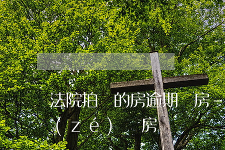 法院拍賣的房逾期騰房-法院拍賣房不負責(zé)騰房