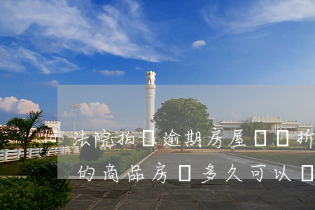 法院拍賣逾期房屋從幾折開始 在法院拍賣來的商品房 過多久可以賣