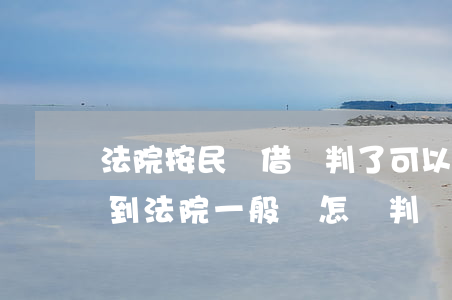 法院按民間借貸判了可以申訴嗎(民間借貸告到法院,一般會怎樣判決)