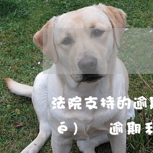 法院支持的逾期還款利息(法院還款協(xié)議逾期利息)