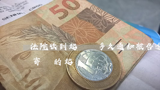 法院收到起訴狀多久通知被告（逾期收到法院寄來的起訴狀）