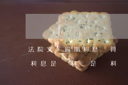法院文書逾期利息計算復利么(法院判決書的利息是單利還是復利)
