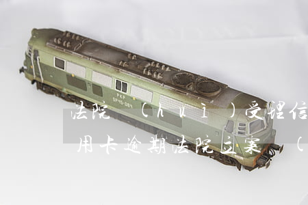 法院會(huì)受理信用卡逾期案件嗎（信用卡逾期法院立案會(huì)調(diào)解嗎）