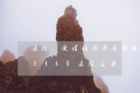 法院會受理信用卡逾期案件嗎（信用卡逾期12368法院立案）