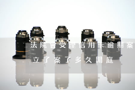 法院會受理信用卡逾期案件嗎（信用卡逾期被立了案了多久開庭）