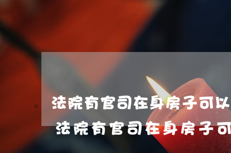 法院有官司在身房子可以過(guò)戶嗎(法院有官司在身房子可以過(guò)戶嗎)