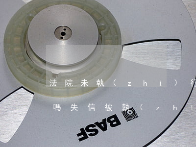 法院未執(zhí)行完可以被列為失信人嗎(失信被執(zhí)行人是不是只有法院判決才能生效)