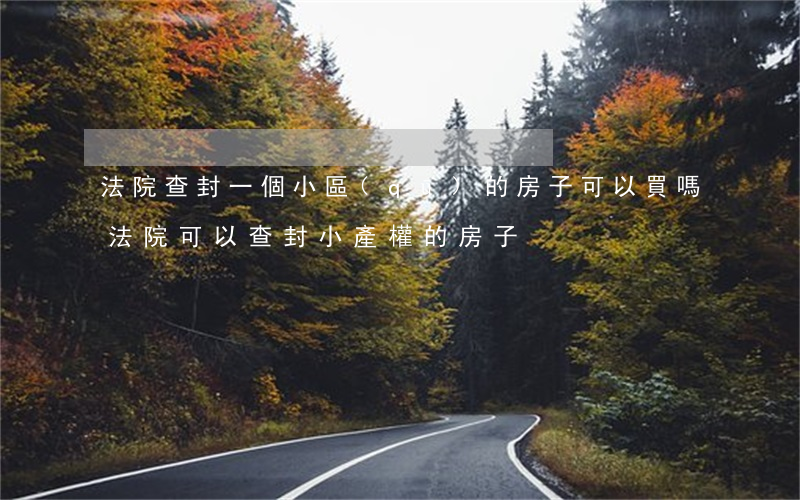 法院查封一個小區(qū)的房子可以買嗎(法院可以查封小產權的房子)