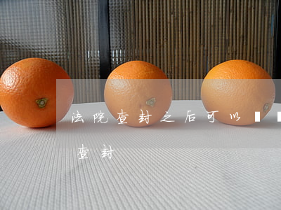 法院查封之后可以運營嗎(哪些情況法院不能查封)