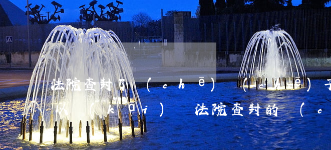 法院查封了車(chē)車(chē)子可以開(kāi)嗎(法院查封的車(chē)輛怎樣解封)