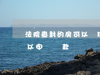 法院查封的房可以辦理貸款嗎(查封的房子可以申請貸款嗎)