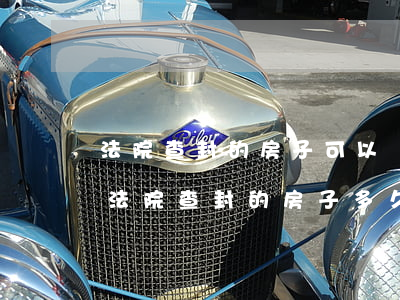 法院查封的房子可以進(jìn)行拍賣嗎(法院查封的房子多久可以進(jìn)行拍賣)