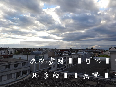 法院查封車輛可以進(jìn)北京嗎(查封北京的車輛去哪個(gè)車管所)