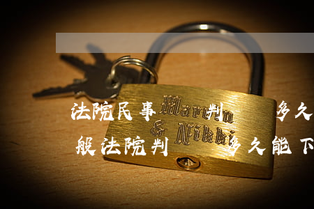 法院民事訴訟判決書多久能下來(民事糾紛一般法院判決書多久能下來)