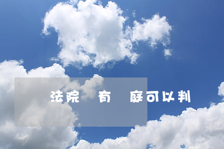 法院沒有開庭可以判決嗎(法院沒有當庭宣判)
