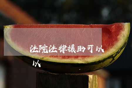 法院法律援助可以寫訴狀嗎(法院法律援助可以寫訴狀嗎)