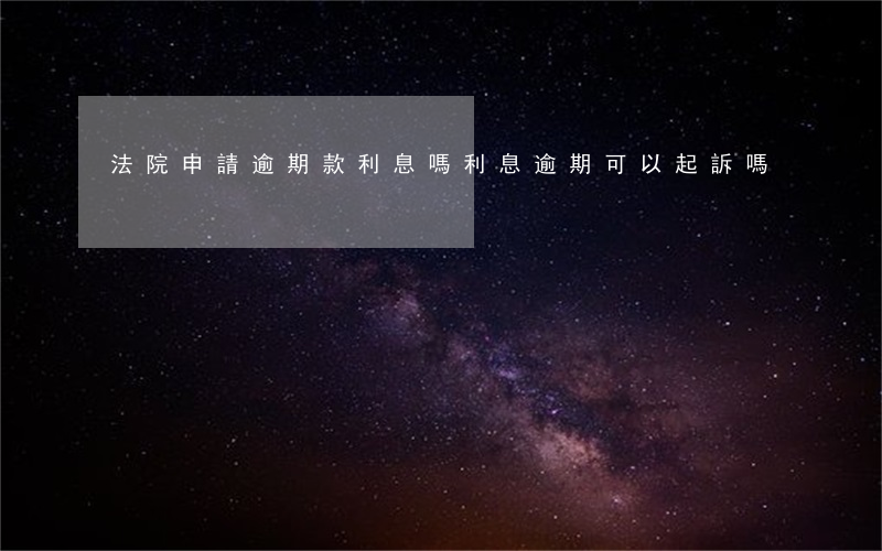 法院申請逾期款利息嗎(利息逾期可以起訴嗎)