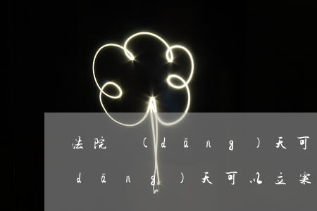法院當(dāng)天可以立案嗎(法院當(dāng)天可以立案嗎)