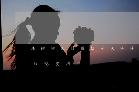法院的民間借款可以慢慢還嗎(借錢不還告到法院有用嗎)