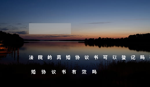 法院的离婚协议书可以登记吗(在法院签了离婚协议书有效吗)