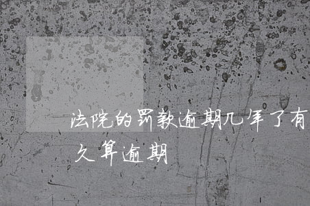 法院的罚款逾期几年了有利息吗(法院罚款多久算逾期)