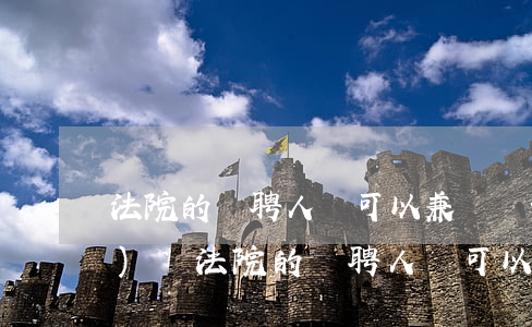 法院的臨聘人員可以兼職賣保險(xiǎn)嗎(法院的臨聘人員可以兼職賣保險(xiǎn)嗎)